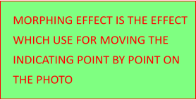 MORPHING EFFECT IS THE EFFECT  WHICH USE FOR MOVING THE  INDICATING POINT BY POINT ON  THE PHOTO